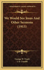 We Would See Jesus and Other Sermons (1915) - Hardcover