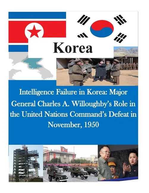 Intelligence Failure in Korea: Major General Charles A. Willoughby's Role in the United Nations Command's Defeat in November, 1950 - Paperback