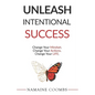 Unleash Intentional Success: Change Your Mindset. Change Your Actions. Change Your Life. - Paperback