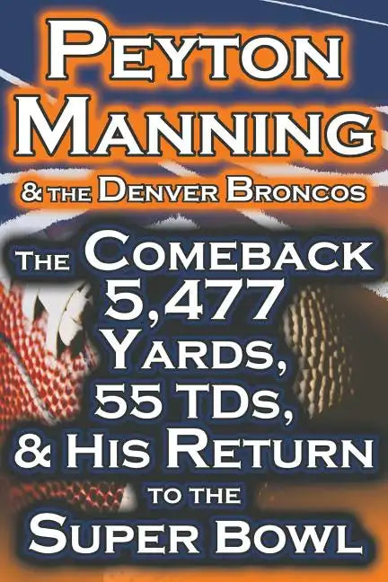 Peyton Manning & the Denver Broncos - The Comeback 5,477 Yards, 55 Tds, & His Return to the Super Bowl - Paperback