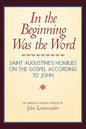 In the Beginning Was the Word: Saint Augustine's Homilies on the Gospel according to John: Saint Augustine's Homilies on the Gospel according to John - Paperback