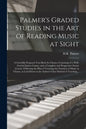 Palmer's Graded Studies in the Art of Reading Music at Sight: a Carefully Prepared Text-book for Classes, Consisting of a Well-graded Junior Course, a - Paperback