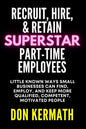 Recruit, Hire, & Retain Superstar Part-Time Employees: Little Known Ways Small Business Can Find, Employ, and Keep More Qualified, Competent, Motivate - Paperback
