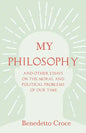 My Philosophy - And Other Essays on the Moral and Political Problems of Our Time: With an Essay from Benedetto Croce - An Introduction to his Philosop - Hardcover