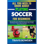 All You Need to Know about Playing Soccer for Beginners: Beyond The Court, Simplified Step By Step Practical Knowledge Guide To Learn And Master How T - Paperback