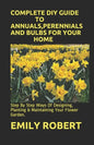 Complete DIY Guide to Annuals, Perennials and Bulbs for Your Home: Step By Step Ways Of Designing, Planting & Maintaining Your Flower Garden. - Paperback
