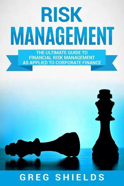 Risk Management: The Ultimate Guide to Financial Risk Management as Applied to Corporate Finance - Paperback
