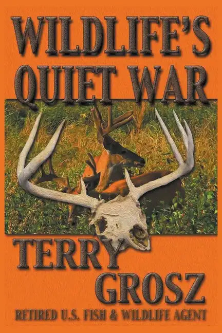 Wildlife's Quiet War: The Adventures of Terry Grosz, U.S. Fish and Wildlife Service Agent - Paperback