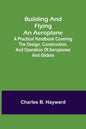 Building and Flying an Aeroplane; A practical handbook covering the design, construction, and operation of aeroplanes and gliders - Paperback