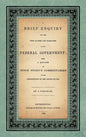 A Brief Enquiry into the True Nature Character of Our Federal Government. Being a Review of Judge Story's Commentaries on the Constitution of the Unit - Hardcover