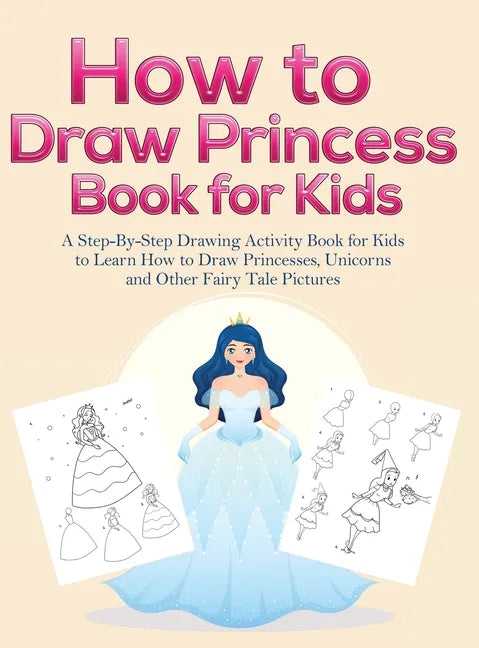 How to Draw Princess Books for Kids: A Step-By-Step Drawing Activity Book for Kids to Learn How to Draw Princesses, Unicorns and Other Fairy Tale Pict - Hardcover