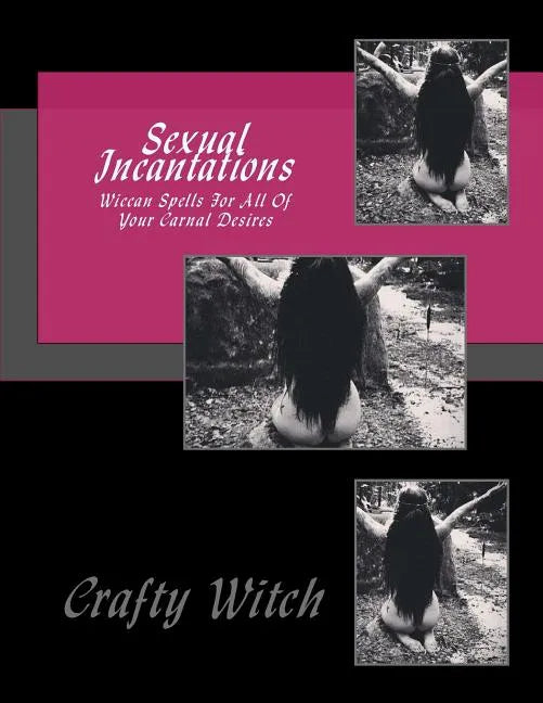 Sexual Incantations: Wiccan Spells For All Of Your Carnal Desires - Paperback