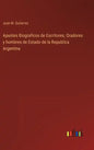 Apuntes Biograficos de Escritores, Oradores y hombres de Estado de la Republica Argentina - Hardcover