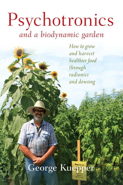 Psychotronics and a Biodynamic Garden: How to Grow and Harvest Healthier Food Through Radionics and Dowsing - Paperback