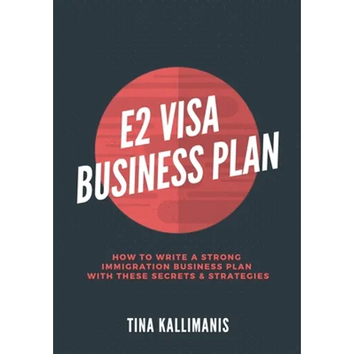 E2 Visa Business Plan: How To Write A Strong Immigration Business Plan With These Secrets and Strategies - Paperback