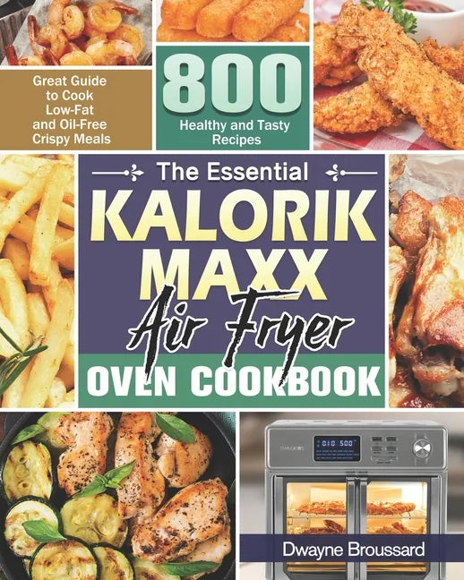 The Essential Kalorik Maxx Air Fryer Oven Cookbook: Great Guide to Cook Low-Fat and Oil-Free Crispy Meals with 800 Healthy and Tasty Recipes - Paperback