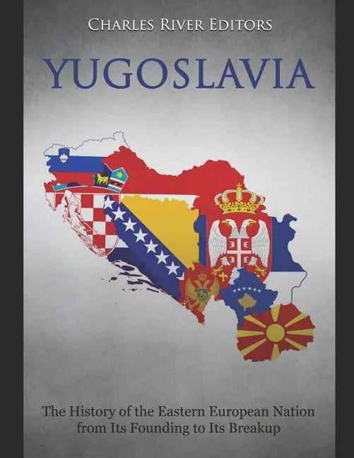 Yugoslavia: The History of the Eastern European Nation from Its Founding to Its Breakup - Paperback
