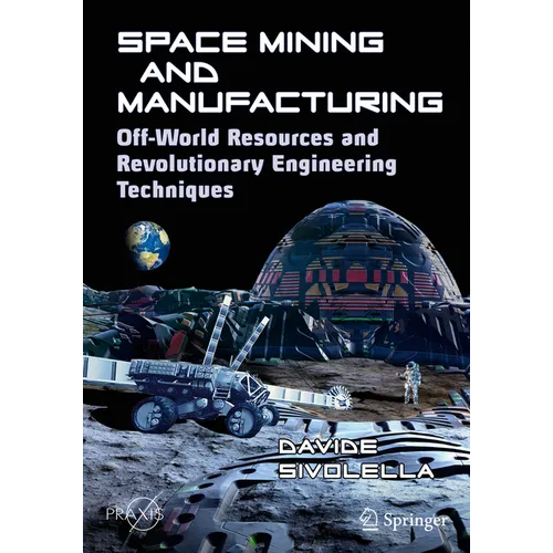 Space Mining and Manufacturing: Off-World Resources and Revolutionary Engineering Techniques - Paperback