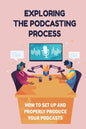 Exploring The Podcasting Process: How To Set Up And Properly Produce Your Podcasts: How To Format Your Podcast - Paperback