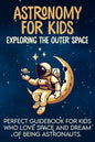 Astronomy For Kids: Exploring The Outer Space Perfect Guidebook For Kids Who Love Space And Dream Of Being Astronauts - Paperback