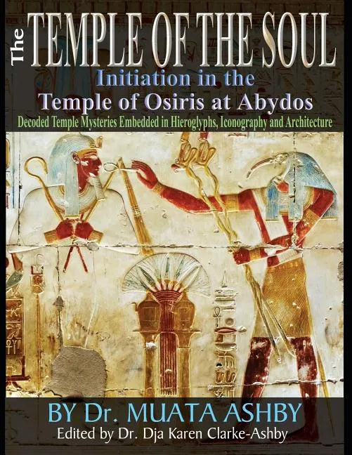 Temple of the Soul Initiation Philosophy in the Temple of Osiris at Abydos: Decoded Temple Mysteries Translations of Temple Inscriptions and Walking P - Paperback