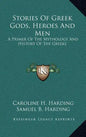 Stories of Greek Gods, Heroes and Men: A Primer of the Mythology and History of the Greeks - Hardcover