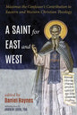 A Saint for East and West: Maximus the Confessor's Contribution to Eastern and Western Christian Theology - Paperback