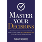 Master Your Decisions: A Practical Guide to Make Better Decisions Faster and Stack the Odds in Your Favor - Paperback