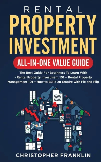 Rental Property Investment All-in-One Value Guide: The Best Guide For Beginners To Learn With - Rental Property Investment 101 + Rental Property Manag - Paperback