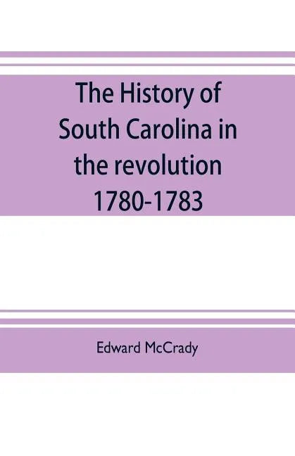 The history of South Carolina in the revolution, 1780-1783 - Paperback