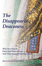 The Disappearing Deaconess: Why the Church Once Had Deaconesses and Then Stopped Having Them - Paperback