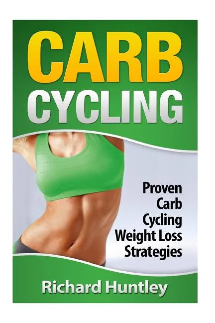 Carb Cycling: Proven Carb Cycling For Weight Loss Strategies (Includes the Easiest Carb Cycling Plan in The World) - Paperback