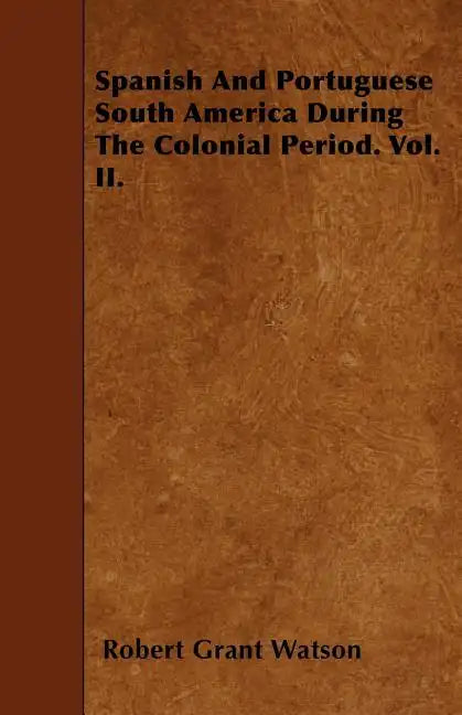 Spanish And Portuguese South America During The Colonial Period. Vol. II. - Paperback