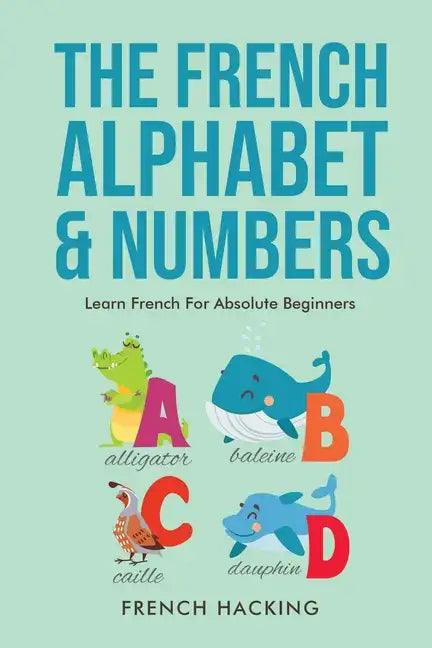 The French Alphabet & Numbers - Learn French for Absolute Beginners - Paperback