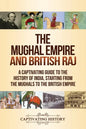 The Mughal Empire and British Raj: A Captivating Guide to the History of India, Starting from the Mughals to the British Empire - Paperback