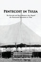 Pentecost In Tulsa: The Revivals and Race Massacre that Shaped the Pentecostal Movement in Tulsa - Paperback