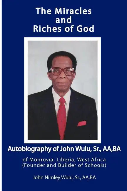 The Miracles and Riches of God: Autobiography of John Nimley Wulu, Sr. of Monrovia, Liberia, West Africa (Founder and Builder of Schools) - Paperback