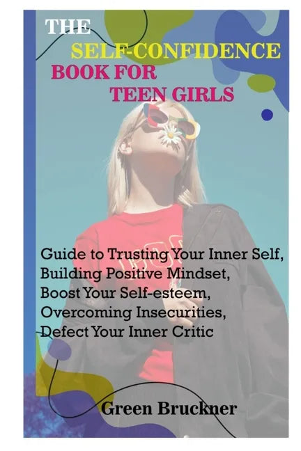 The Self-Confidence Book for Teen Girls: Guide to Trusting Your Inner Self, Building Positive Mindset, Boost Your Self-esteem, Overcoming Insecurities - Paperback