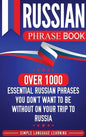 Russian Phrase Book: Over 1000 Essential Russian Phrases You Don't Want to Be Without on Your Trip to Russia - Hardcover