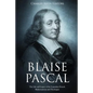 Blaise Pascal: The Life and Legacy of the Legendary French Mathematician and Theologian - Paperback
