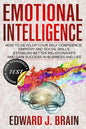 Emotional Intelligence: How to Develop your Self Confidence, Empathy and Social Skills, Establish Better Relationships and Gain Success in Bus - Paperback