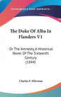 The Duke of Alba in Flanders V1: Or the Amnesty, a Historical Novel of the Sixteenth Century (1844) - Hardcover