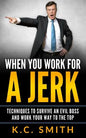 When You Work For A Jerk: Techniques To Survive An Evil Boss And Work Your Way To The Top - Paperback