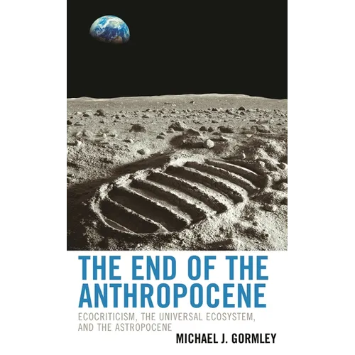 The End of the Anthropocene: Ecocriticism, the Universal Ecosystem, and the Astropocene - Hardcover