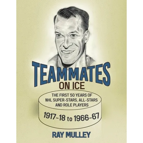 Teammates on Ice: The First 50 Years of NHL Super-Stars, All-Stars and Role Players 1917-18 to 1966-67 - Paperback