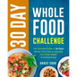 30 Day Whole Food Challenge: The Ultimate Guide of 30 Days Whole Food Diet to Upgrade Your Body Health Overwhelmingly - Paperback