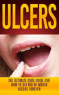 Ulcers: The Ultimate Cure Guide for How to Get Rid of Mouth Ulcers Instantly - Paperback