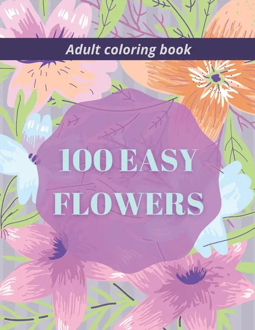 100 Easy Flowers Adult Coloring Book: Beautiful Flowers Coloring Pages with Large Print for Adult Relaxation Perfect Coloring Book for Seniors - Paperback