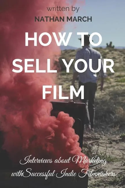 How to Sell Your Film: Interviews about Marketing with Successful Indie Filmmakers - Paperback