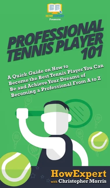 Professional Tennis Player 101: A Quick Guide on How to Become the Best Tennis Player You Can Be and Achieve Your Dreams of Becoming a Professional Fr - Hardcover